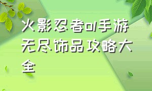 火影忍者ol手游无尽饰品攻略大全（火影忍者ol手游无尽饰品攻略大全图文）