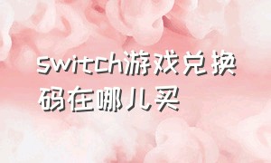 switch游戏兑换码在哪儿买