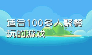 适合100多人聚餐玩的游戏