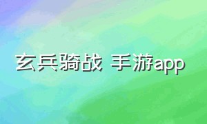 玄兵骑战 手游app（玄兵骑战官方正版手游）