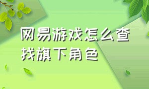 网易游戏怎么查找旗下角色