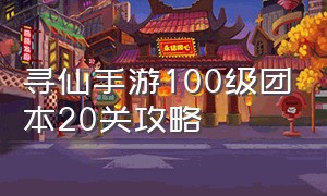 寻仙手游100级团本20关攻略