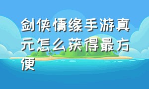 剑侠情缘手游真元怎么获得最方便