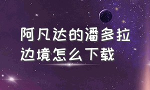 阿凡达的潘多拉边境怎么下载