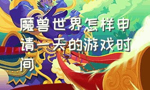 魔兽世界怎样申请一天的游戏时间