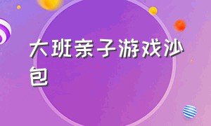 大班亲子游戏沙包（幼儿园大班亲子游戏打沙包）