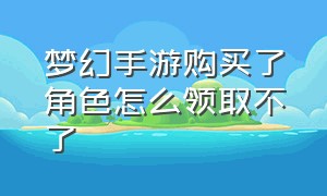 梦幻手游购买了角色怎么领取不了