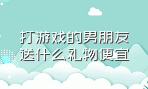 打游戏的男朋友送什么礼物便宜