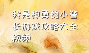 我是神勇的小警长游戏攻略大全视频（我是神勇的小警长游戏攻略大全视频播放）