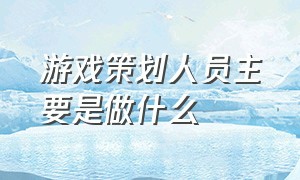 游戏策划人员主要是做什么