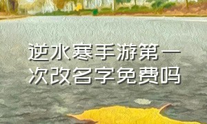 逆水寒手游第一次改名字免费吗