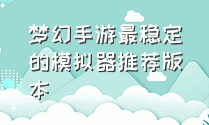 梦幻手游最稳定的模拟器推荐版本