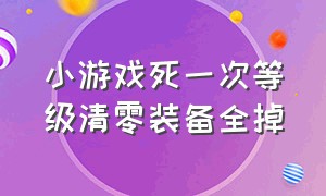 小游戏死一次等级清零装备全掉