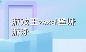 游戏王zexal鲨妹游泳（游戏王zexal鲨鱼妹）