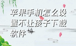 苹果手机怎么设置不让孩子下载软件