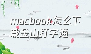 macbook怎么下载金山打字通（苹果电脑能不能下载金山打字通）