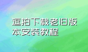 逗拍下载老旧版本安装教程