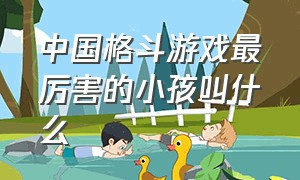 中国格斗游戏最厉害的小孩叫什么