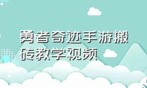 勇者奇迹手游搬砖教学视频（勇者奇迹手游搬砖教学视频大全）