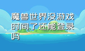 魔兽世界没游戏时间了还能登录吗