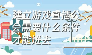 建立游戏直播公会需要什么条件才能进去