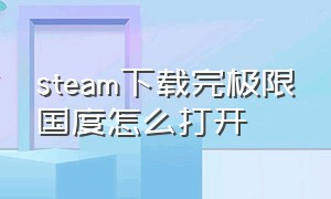 steam下载完极限国度怎么打开