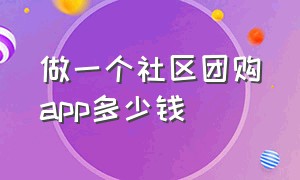 做一个社区团购app多少钱