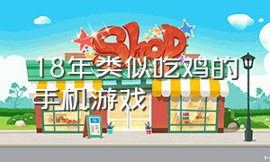 18年类似吃鸡的手机游戏（新出的类似于吃鸡的游戏）