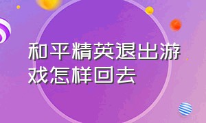 和平精英退出游戏怎样回去（和平精英退出游戏怎样回去聊天）