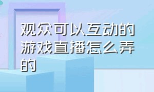 观众可以互动的游戏直播怎么弄的（游戏直播怎么开二维码给观众看）