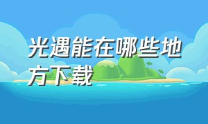 光遇能在哪些地方下载（光遇在哪里面下载呀）