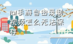 lol手游自由录制视频怎么无法保存