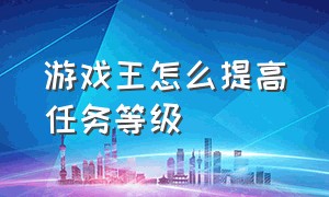 游戏王怎么提高任务等级（游戏王人物如何快速升到40级）