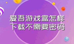 爱吾游戏盒怎样下载不需要密码