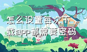 怎么设置每次下载app都需要密码