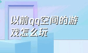 以前qq空间的游戏怎么玩