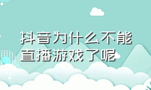 抖音为什么不能直播游戏了呢