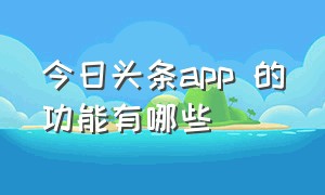 今日头条app 的功能有哪些