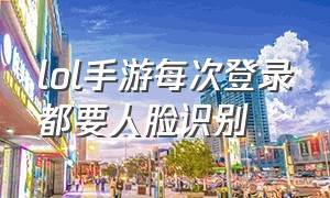 lol手游每次登录都要人脸识别