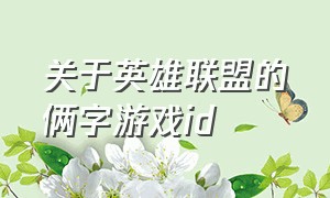 关于英雄联盟的俩字游戏id（英雄联盟一眼心动的游戏id 名称）