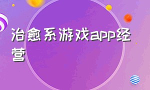 治愈系游戏app经营（治愈系游戏app排行榜）