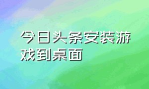 今日头条安装游戏到桌面