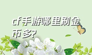 cf手游哪里刷金币多?（cf手游怎么才能获得大量金币）