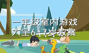 一年级室内游戏大全6-7岁教案（一年级室内游戏大全6-7岁教案及反思）