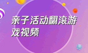 亲子活动翻滚游戏视频