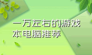 一万左右的游戏本电脑推荐