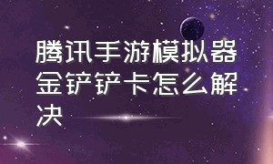 腾讯手游模拟器金铲铲卡怎么解决