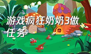 游戏疯狂奶奶3做任务（奶奶3游戏通关教程完整版）