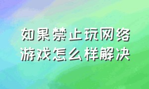 如果禁止玩网络游戏怎么样解决