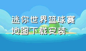 迷你世界篮球赛地图下载安装（迷你世界篮球怎么删掉）